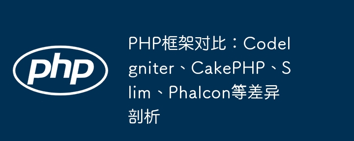 PHP框架对比：CodeIgniter、CakePHP、Slim、Phalcon等差异剖析