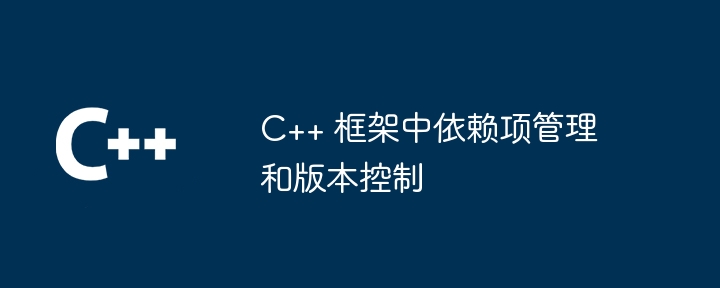 C++ 框架中依赖项管理和版本控制