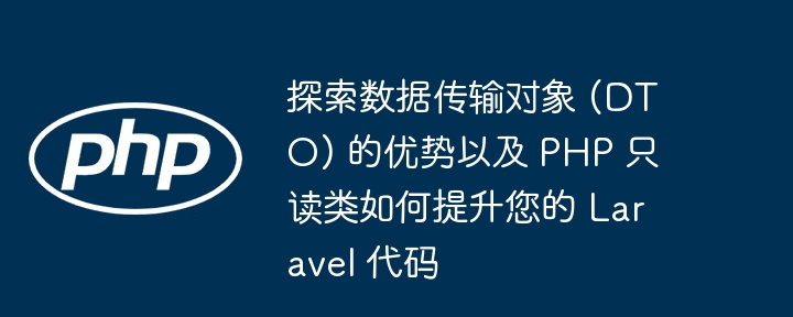 探索数据传输对象 (DTO) 的优势以及 PHP 只读类如何提升您的 Laravel 代码