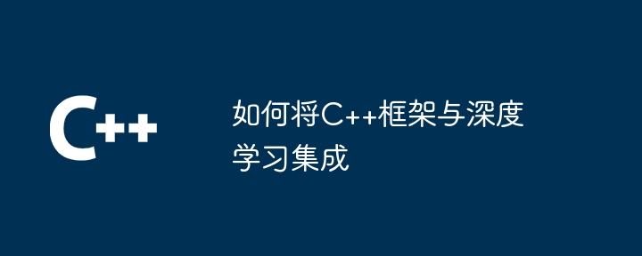 如何将C++框架与深度学习集成