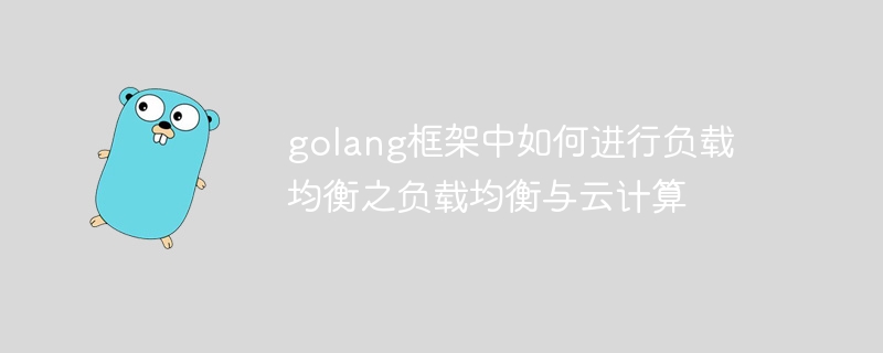 golang框架中如何进行负载均衡之负载均衡与云计算