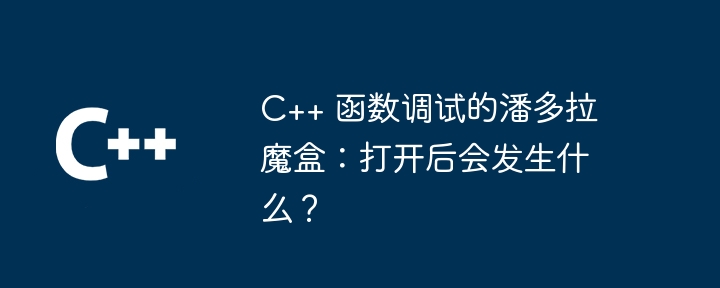 C++ 函数调试的潘多拉魔盒：打开后会发生什么？