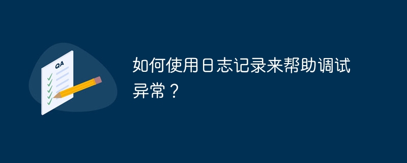 如何使用日志记录来帮助调试异常？