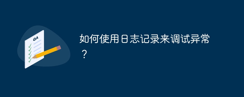 如何使用日志记录来调试异常？