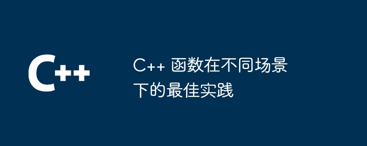 C++ 函数在不同场景下的最佳实践