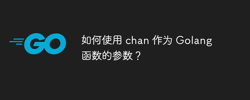 如何使用 chan 作为 Golang 函数的参数？