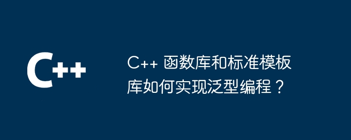 C++ 函数库和标准模板库如何实现泛型编程？