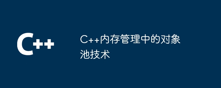 C++内存管理中的对象池技术