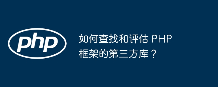 如何查找和评估 PHP 框架的第三方库？