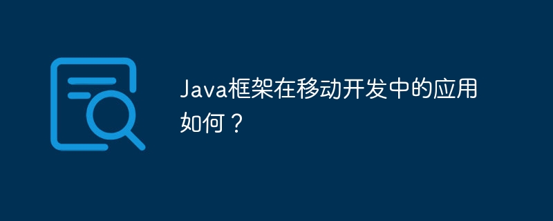 Java框架在移动开发中的应用如何？