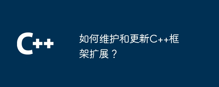 如何维护和更新C++框架扩展？