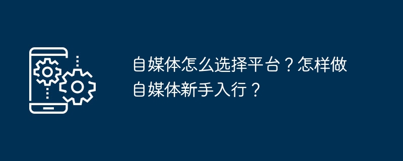 自媒体怎么选择平台？怎样做自媒体新手入行？