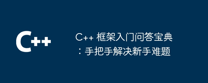 C++ 框架入门问答宝典：手把手解决新手难题