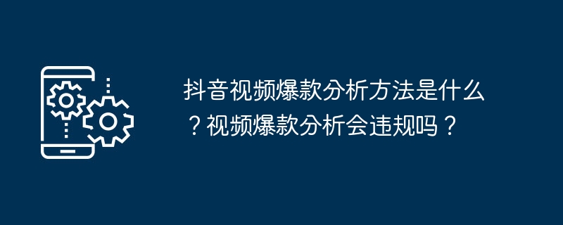 抖音视频爆款分析方法是什么？视频爆款分析会违规吗？