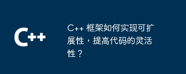 C++ 框架如何实现可扩展性，提高代码的灵活性？