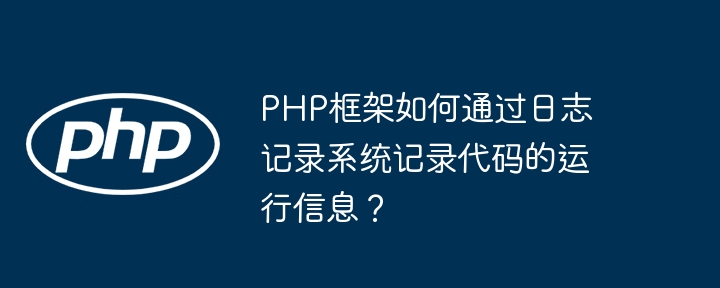 PHP框架如何通过日志记录系统记录代码的运行信息？