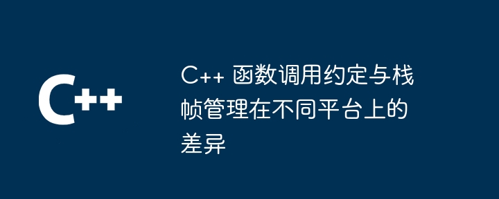 C++ 函数调用约定与栈帧管理在不同平台上的差异