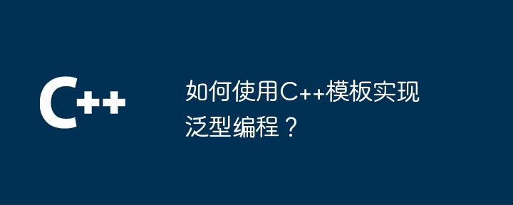 如何使用C++模板实现泛型编程？