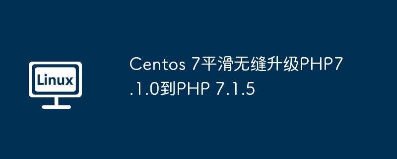 Centos 7平滑无缝升级PHP7.1.0到PHP 7.1.5