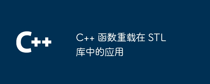 C++ 函数重载在 STL 库中的应用