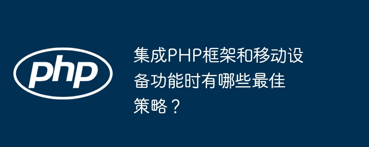 集成PHP框架和移动设备功能时有哪些最佳策略？