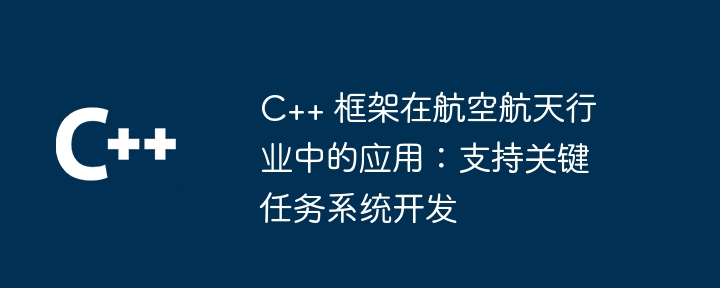 C++ 框架在航空航天行业中的应用：支持关键任务系统开发