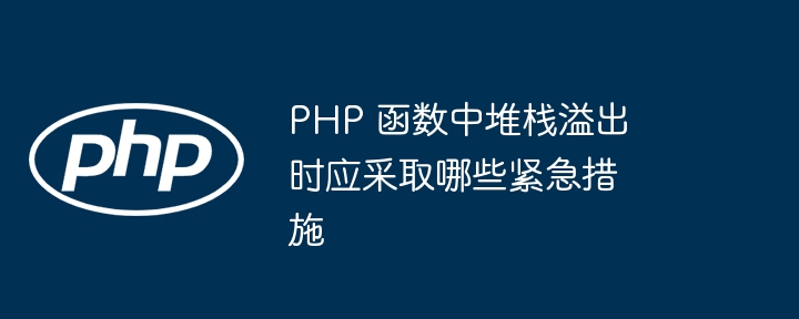 PHP 函数中堆栈溢出时应采取哪些紧急措施