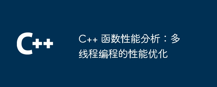 C++ 函数性能分析：多线程编程的性能优化