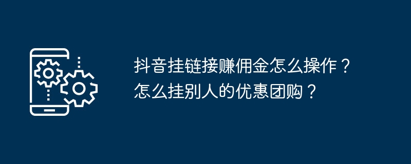 抖音挂链接赚佣金怎么操作？怎么挂别人的优惠团购？