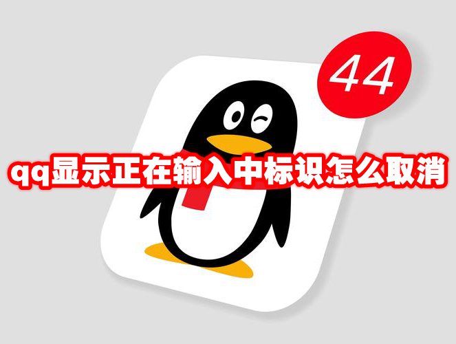 qq显示正在输入中标识怎么取消 qq显示正在输入中怎么关闭