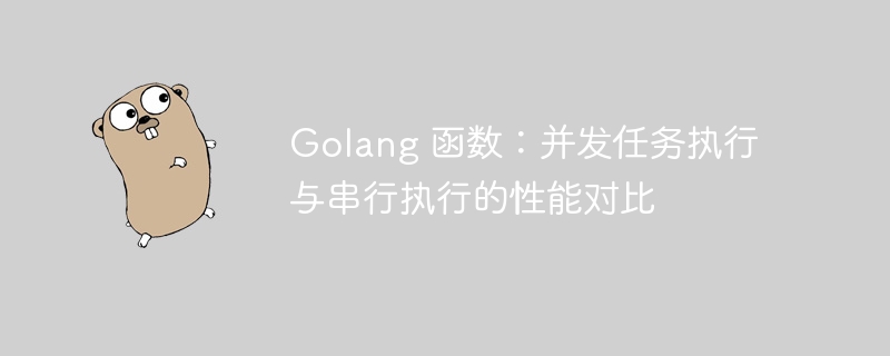 Golang 函数：并发任务执行与串行执行的性能对比