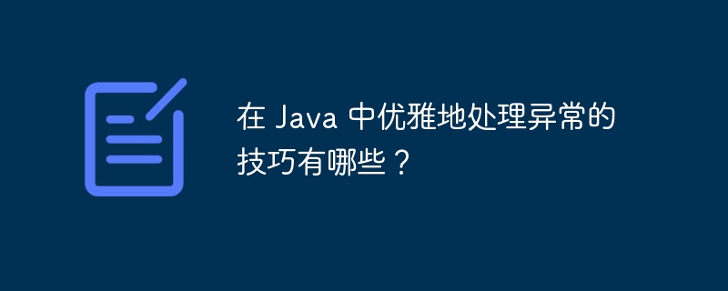 在 Java 中优雅地处理异常的技巧有哪些？