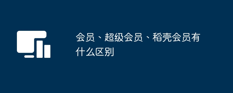 会员、超级会员、稻壳会员有什么区别 