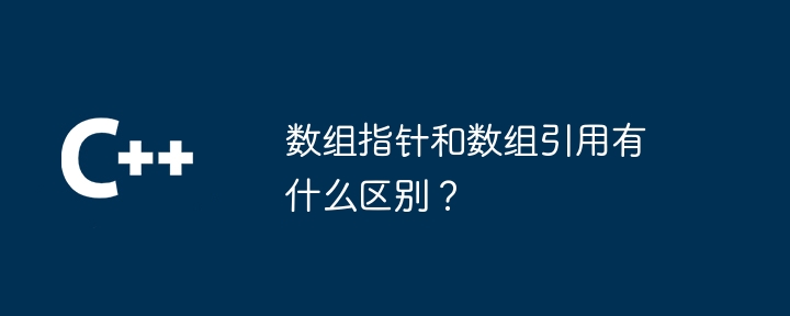 数组指针和数组引用有什么区别？