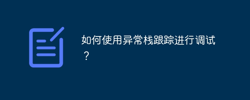 如何使用异常栈跟踪进行调试？