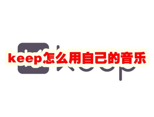 keep怎么用自己的音乐 keep使用自己的音乐方法