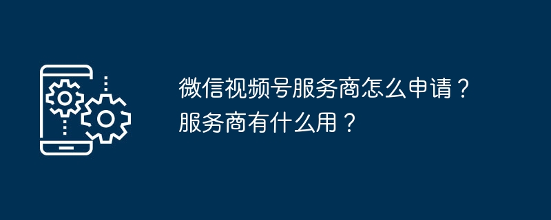 微信视频号服务商怎么申请？服务商有什么用？