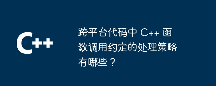 跨平台代码中 C++ 函数调用约定的处理策略有哪些？