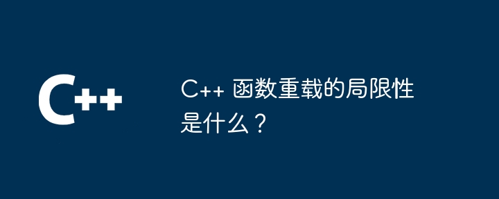 C++ 函数重载的局限性是什么？