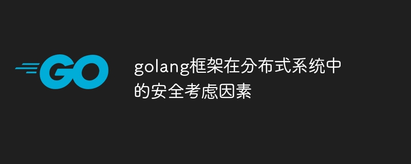 golang框架在分布式系统中的安全考虑因素