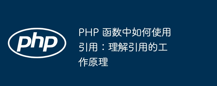 PHP 函数中如何使用引用：理解引用的工作原理