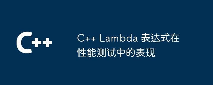 C++ Lambda 表达式在性能测试中的表现