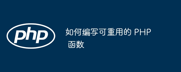 如何编写可重用的 PHP 函数