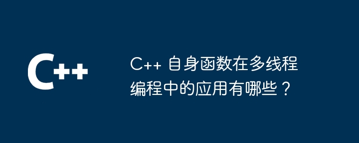 C++ 自身函数在多线程编程中的应用有哪些？