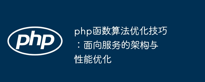 php函数算法优化技巧：面向服务的架构与性能优化