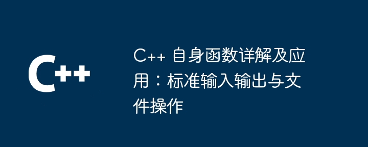 C++ 自身函数详解及应用：标准输入输出与文件操作