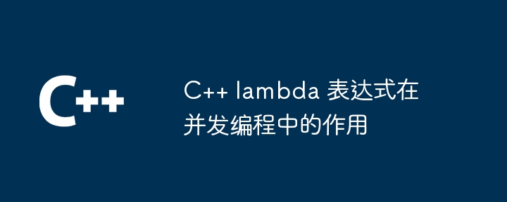 C++ lambda 表达式在并发编程中的作用