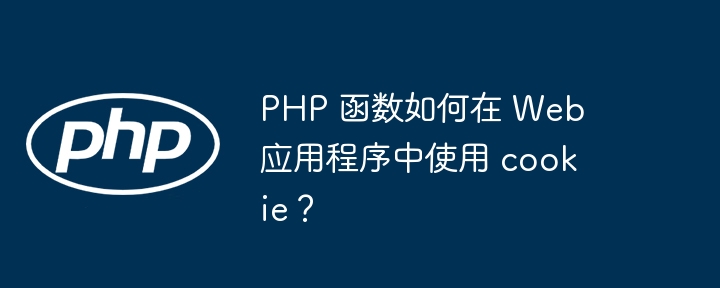 PHP 函数如何在 Web 应用程序中使用 cookie？