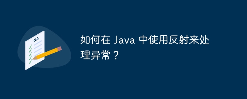 如何在 Java 中使用反射来处理异常？