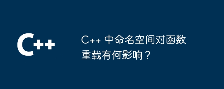 C++ 中命名空间对函数重载有何影响？